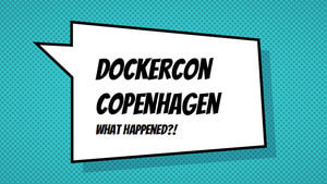 DockerCon Copenhagen - What Happened?!
