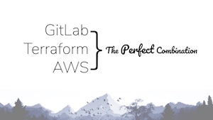 GitLab, Terraform and AWS; The Perfect Combination